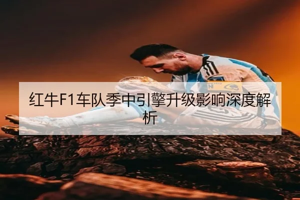 红牛F1车队季中引擎升级影响深度解析